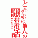 とある赤の他人のの携帯電話（勝手に見るな）