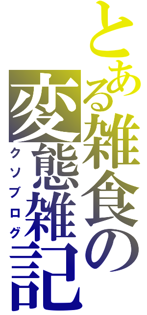 とある雑食の変態雑記（クソブログ）