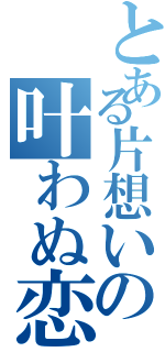 とある片想いの叶わぬ恋（）