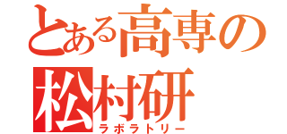 とある高専の松村研（ラボラトリー）