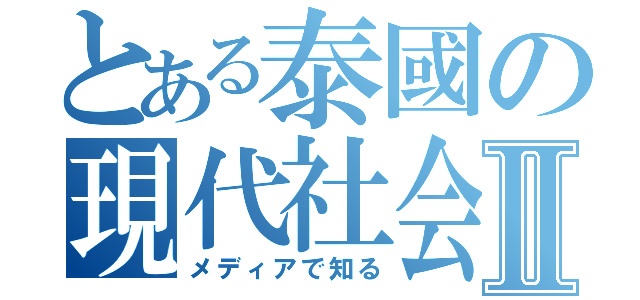 とある泰國の現代社会Ⅱ（メディアで知る）