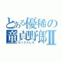 とある優稀の童貞野郎Ⅱ（セックスしろ~）