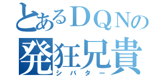 とあるＤＱＮの発狂兄貴（シバター）