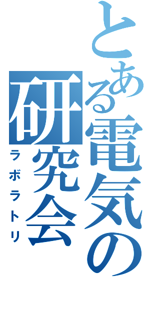 とある電気の研究会（ラボラトリ）