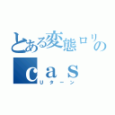 とある変態ロリコンのｃａｓ（Ｕターン）