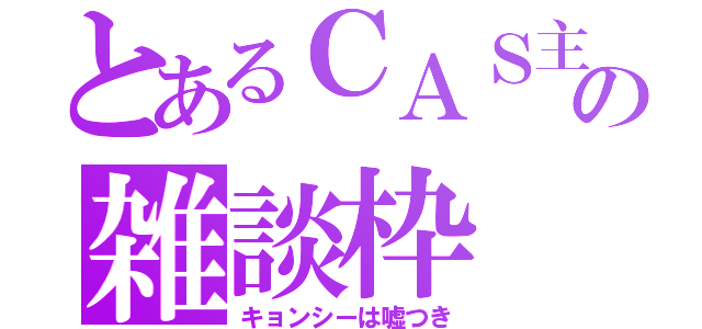 とあるＣＡＳ主の雑談枠（キョンシーは嘘つき）