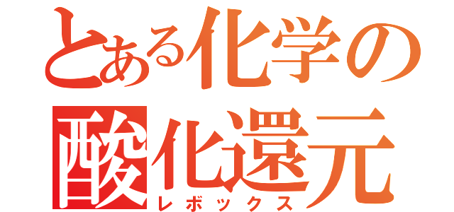 とある化学の酸化還元（レボックス）