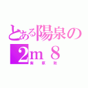 とある陽泉の２ｍ８（紫原敦）