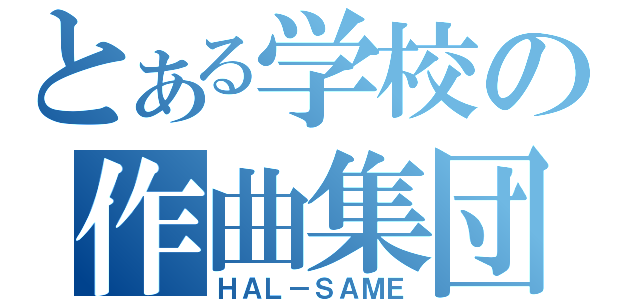 とある学校の作曲集団（ＨＡＬ－ＳＡＭＥ）