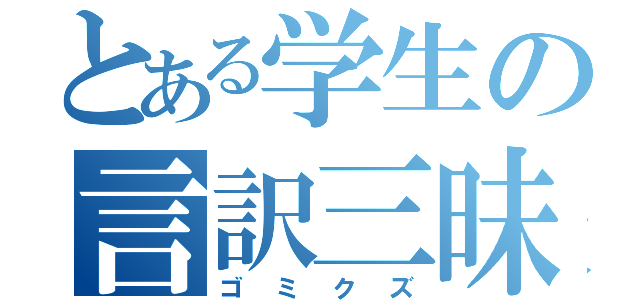 とある学生の言訳三昧（ゴミクズ）