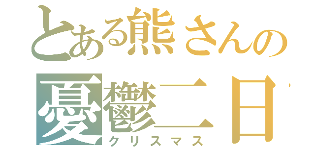 とある熊さんの憂鬱二日（クリスマス）