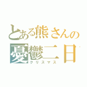 とある熊さんの憂鬱二日（クリスマス）