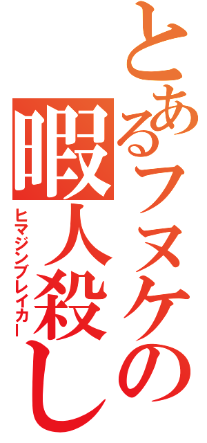 とあるフヌケの暇人殺し（ヒマジンブレイカー）