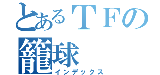 とあるＴＦの籠球（インデックス）