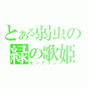 とある弱虫の緑の歌姫（モンブラン）