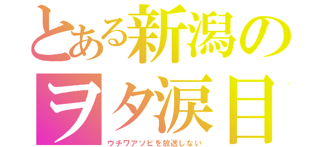 とある新潟のヲタ涙目（ウチワアソビを放送しない）