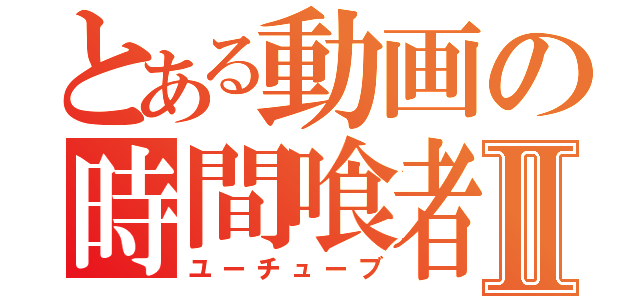 とある動画の時間喰者Ⅱ（ユーチューブ）