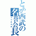 とある西武の名誉会長（つつみさま）