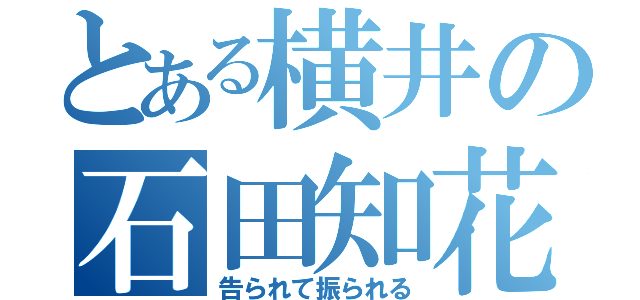 とある横井の石田知花（告られて振られる）