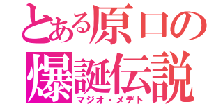 とある原口の爆誕伝説（マジオ・メデト）