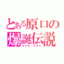 とある原口の爆誕伝説（マジオ・メデト）