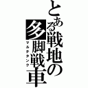 とある戦地の多脚戦車（マルチタンク）