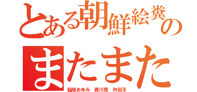 とある朝鮮絵糞ゲのまたまた乗っ取り（稲垣あゆみ 森川亮 舛田淳）