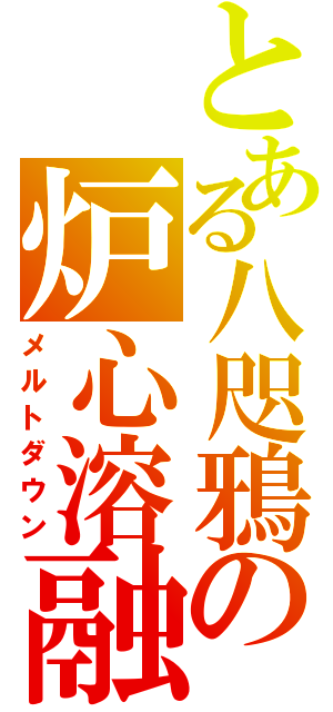 とある八咫鴉の炉心溶融（メルトダウン）