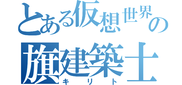 とある仮想世界の旗建築士（キリト）