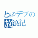 とあるデブの放浪記（）