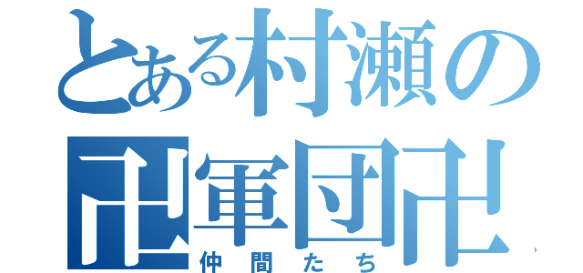 とある村瀬の卍軍団卍（仲間たち）