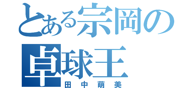 とある宗岡の卓球王（田中萌美）