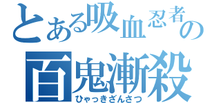 とある吸血忍者の百鬼漸殺（ひゃっきざんさつ）