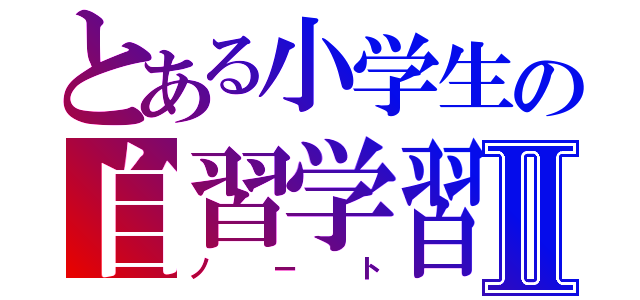 とある小学生の自習学習Ⅱ（ノート）