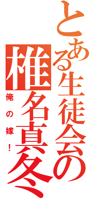 とある生徒会の椎名真冬（俺の嫁！）