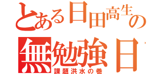 とある日田高生 の無勉強日常（課題洪水の巻）