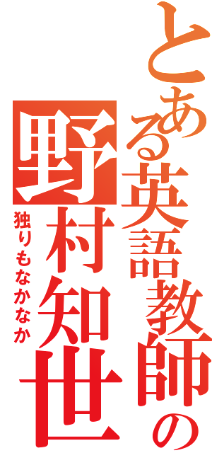 とある英語教師の野村知世（独りもなかなか）