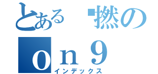 とある咪撚のｏｎ９（インデックス）