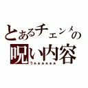 とあるチェンメの呪い内容（うぁぁぁぁぁぁ）