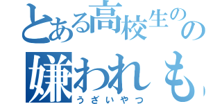 とある高校生のの嫌われもの（うざいやつ）