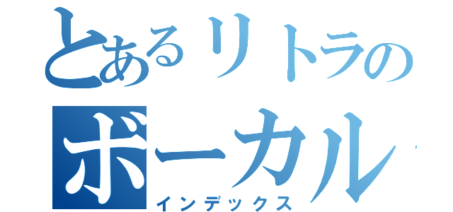 とあるリトラのボーカル教室（インデックス）