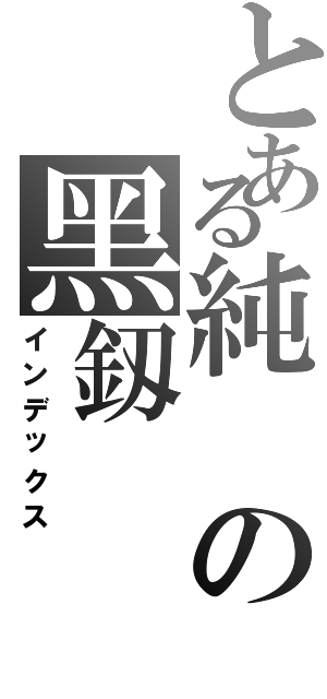 とある純の黑釼（インデックス）