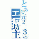 とある元２－３のエロ坊主（戸張凜太郎）