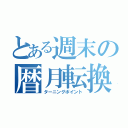 とある週末の暦月転換（ターニングポイント）