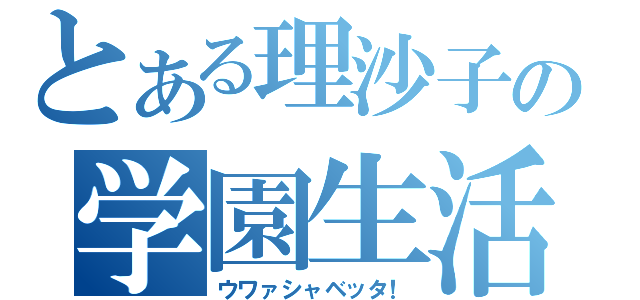 とある理沙子の学園生活（ウワァシャベッタ！）