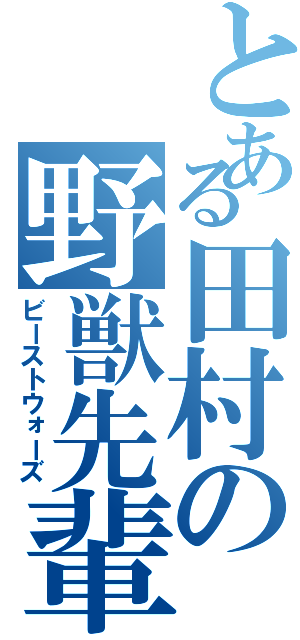 とある田村の野獣先輩Ⅱ（ビーストウォーズ）