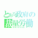 とある政府の裁量労働（タダバタラカセ）