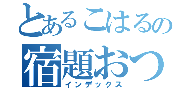 とあるこはるの宿題おつ（インデックス）