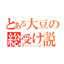 とある大豆の総受け説（アーーーーー♂）