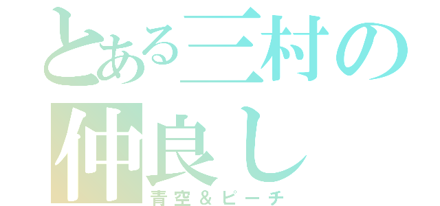 とある三村の仲良し（青空＆ピーチ）